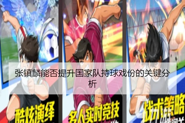 张镇麟能否提升国家队持球戏份的关键分析