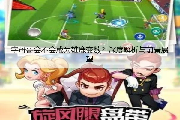 字母哥会不会成为雄鹿变数？深度解析与前景展望