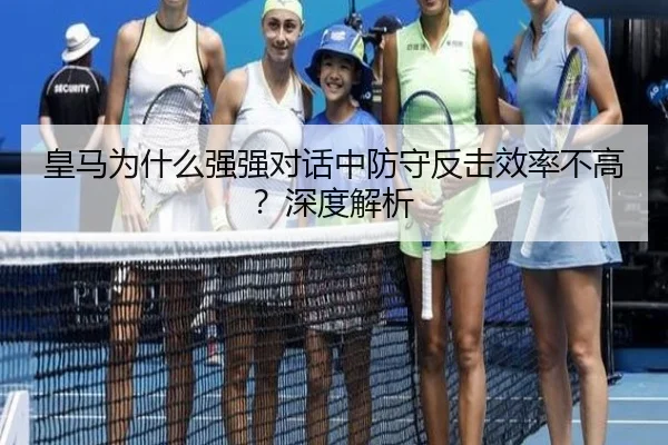皇马为什么强强对话中防守反击效率不高？深度解析
