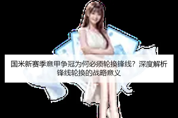 国米新赛季意甲争冠为何必须轮换锋线？深度解析锋线轮换的战略意义