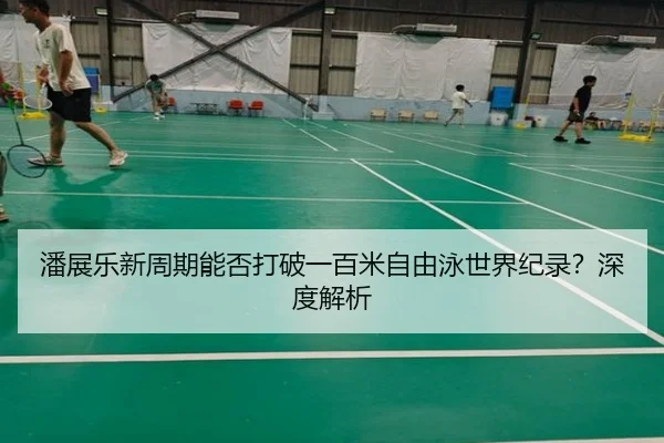 潘展乐新周期能否打破一百米自由泳世界纪录？深度解析